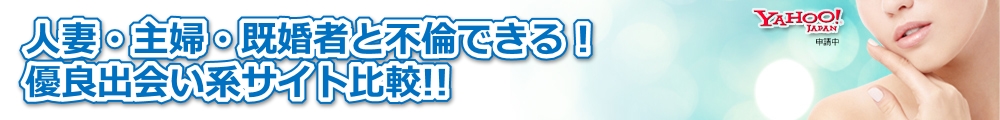 人妻・主婦・既婚者と不倫できる!優良マッチングサイト比較!!